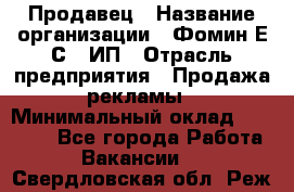 Продавец › Название организации ­ Фомин Е.С., ИП › Отрасль предприятия ­ Продажа рекламы › Минимальный оклад ­ 50 000 - Все города Работа » Вакансии   . Свердловская обл.,Реж г.